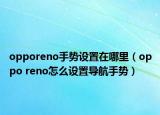 opporeno手勢設(shè)置在哪里（oppo reno怎么設(shè)置導(dǎo)航手勢）