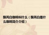 馥芮白咖啡叫什么（馥芮白是什么咖啡簡(jiǎn)介介紹）