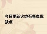 今日更新火燒石餐桌優(yōu)缺點(diǎn)