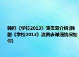 韓劇《學(xué)校2013》演員表介紹(韓劇《學(xué)校2013》演員表詳細(xì)情況如何)