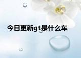 今日更新gt是什么車