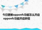 今日更新opponfc功能怎么開(kāi)啟 opponfc功能開(kāi)啟妙招
