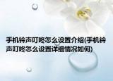 手機鈴聲叮咚怎么設(shè)置介紹(手機鈴聲叮咚怎么設(shè)置詳細情況如何)