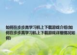 如何在步步高學(xué)習(xí)機(jī)上下載游戲介紹(如何在步步高學(xué)習(xí)機(jī)上下載游戲詳細(xì)情況如何)