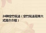 24種空竹玩法（空竹玩法花樣六式簡介介紹）