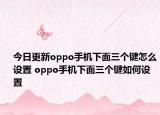 今日更新oppo手機(jī)下面三個鍵怎么設(shè)置 oppo手機(jī)下面三個鍵如何設(shè)置