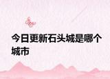 今日更新石頭城是哪個城市