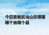 今日更新武當山在哪里哪個省哪個縣