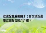 過渡配合主要用于（什么情況選用過渡配合簡介介紹）