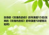 張懸的《玫瑰色的你》的導(dǎo)演是?介紹(張懸的《玫瑰色的你》的導(dǎo)演是?詳細(xì)情況如何)