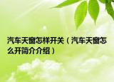 汽車天窗怎樣開關(guān)（汽車天窗怎么開簡介介紹）