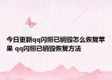 今日更新qq閃照已銷(xiāo)毀怎么恢復(fù)蘋(píng)果 qq閃照已銷(xiāo)毀恢復(fù)方法