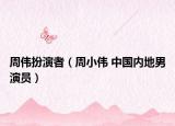 周偉扮演者（周小偉 中國內地男演員）