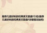 推薦幾首好聽的經(jīng)典英文歌曲?介紹(推薦幾首好聽的經(jīng)典英文歌曲?詳細(xì)情況如何)
