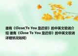 誰(shuí)有《Close(To You 靠近你》的中英文歌詞介紹 誰(shuí)有《Close To You 靠近你》的中英文歌詞詳細(xì)情況如何)