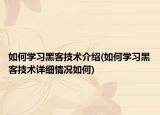 如何學(xué)習(xí)黑客技術(shù)介紹(如何學(xué)習(xí)黑客技術(shù)詳細(xì)情況如何)