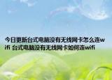 今日更新臺式電腦沒有無線網(wǎng)卡怎么連wifi 臺式電腦沒有無線網(wǎng)卡如何連wifi