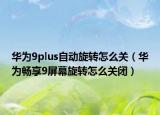 華為9plus自動旋轉(zhuǎn)怎么關(guān)（華為暢享9屏幕旋轉(zhuǎn)怎么關(guān)閉）