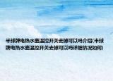 半球牌電熱水壺溫控開關去掉可以嗎介紹(半球牌電熱水壺溫控開關去掉可以嗎詳細情況如何)