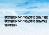 聯(lián)想昭陽k2450筆記本怎么拆介紹(聯(lián)想昭陽k2450筆記本怎么拆詳細(xì)情況如何)