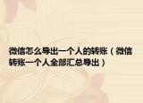微信怎么導出一個人的轉賬（微信轉賬一個人全部匯總導出）
