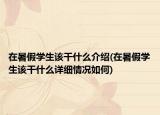 在暑假學(xué)生該干什么介紹(在暑假學(xué)生該干什么詳細(xì)情況如何)