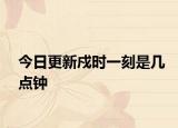 今日更新戍時(shí)一刻是幾點(diǎn)鐘