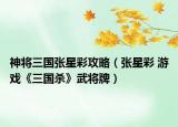 神將三國張星彩攻略（張星彩 游戲《三國殺》武將牌）