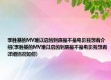 李勝基的MV難以啟齒到底是不是電影我想看介紹(李勝基的MV難以啟齒到底是不是電影我想看詳細情況如何)