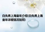 白先勇上海童年介紹(白先勇上海童年詳細(xì)情況如何)