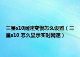 三星s10網(wǎng)速變慢怎么設(shè)置（三星s10 怎么顯示實(shí)時(shí)網(wǎng)速）