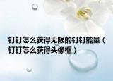 釘釘怎么獲得無(wú)限的釘釘能量（釘釘怎么獲得頭像框）