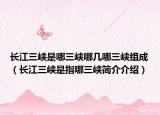 長(zhǎng)江三峽是哪三峽哪幾哪三峽組成（長(zhǎng)江三峽是指哪三峽簡(jiǎn)介介紹）