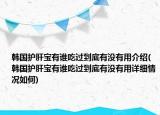 韓國(guó)護(hù)肝寶有誰(shuí)吃過(guò)到底有沒(méi)有用介紹(韓國(guó)護(hù)肝寶有誰(shuí)吃過(guò)到底有沒(méi)有用詳細(xì)情況如何)