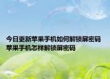 今日更新蘋果手機(jī)如何解鎖屏密碼 蘋果手機(jī)怎樣解鎖屏密碼