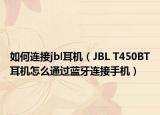 如何連接jbl耳機（JBL T450BT耳機怎么通過藍(lán)牙連接手機）