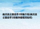 幽靈戰(zhàn)士狙擊手2攻略介紹(幽靈戰(zhàn)士狙擊手2攻略詳細(xì)情況如何)