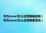 華為nova3怎么設(shè)置屏幕時間（華為nova3怎么設(shè)置屏幕常亮）