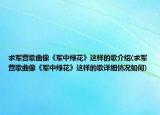 求軍營歌曲像《軍中綠花》這樣的歌介紹(求軍營歌曲像《軍中綠花》這樣的歌詳細(xì)情況如何)