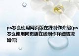 ps怎么使用網(wǎng)頁版在線制作介紹(ps怎么使用網(wǎng)頁版在線制作詳細情況如何)