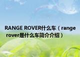 RANGE ROVER什么車（range rover是什么車簡(jiǎn)介介紹）