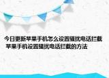 今日更新蘋果手機(jī)怎么設(shè)置騷擾電話攔截 蘋果手機(jī)設(shè)置騷擾電話攔截的方法