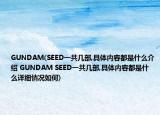 GUNDAM(SEED一共幾部,具體內(nèi)容都是什么介紹 GUNDAM SEED一共幾部,具體內(nèi)容都是什么詳細(xì)情況如何)