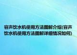 容聲飲水機使用方法圖解介紹(容聲飲水機使用方法圖解詳細(xì)情況如何)