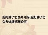 臉打腫了怎么辦介紹(臉打腫了怎么辦詳細(xì)情況如何)