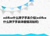 edifice什么牌子手表介紹(edifice什么牌子手表詳細(xì)情況如何)