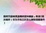 鍗庝負(fù)鎵嬫満濡備綍鍒犻櫎鏃ュ巻涓殑浜嬩歡（華為手機(jī)日歷怎么刪除提醒事件）