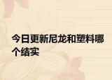今日更新尼龍和塑料哪個(gè)結(jié)實(shí)