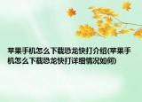 蘋果手機(jī)怎么下載恐龍快打介紹(蘋果手機(jī)怎么下載恐龍快打詳細(xì)情況如何)