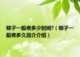 粽子一般煮多少時(shí)間?（粽子一般煮多久簡介介紹）